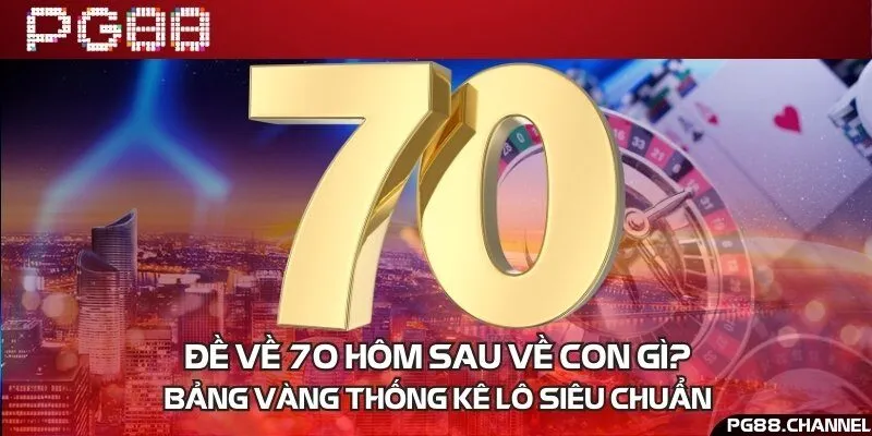 Đề về 70 hôm sau về con gì? Bảng vàng thống kê lô siêu chuẩn