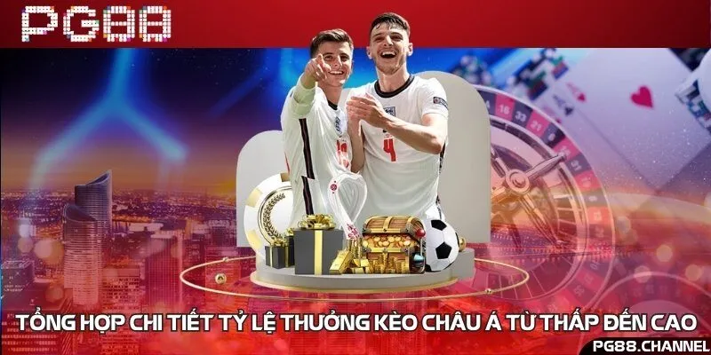 Tổng hợp chi tiết tỷ lệ thưởng kèo châu Á từ thấp đến cao