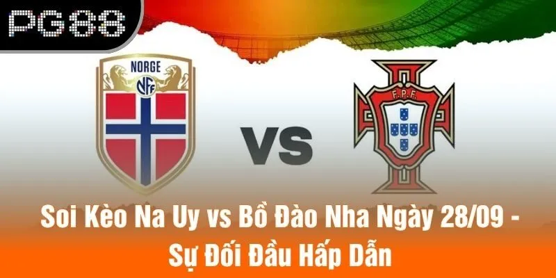Soi Kèo Na Uy vs Bồ Đào Nha Ngày 28/09 - Sự Đối Đầu Hấp Dẫn